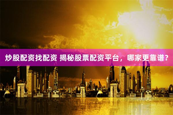炒股配资找配资 揭秘股票配资平台，哪家更靠谱？