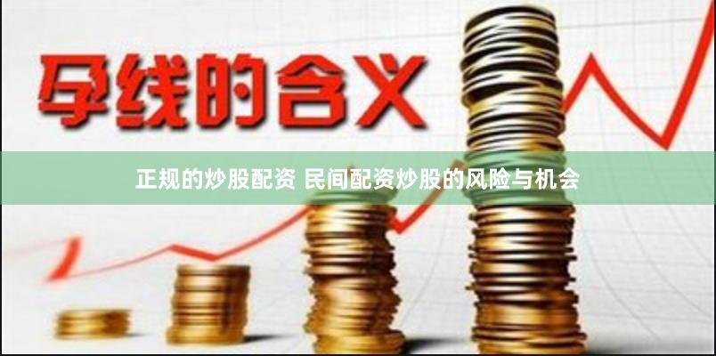 正规的炒股配资 民间配资炒股的风险与机会