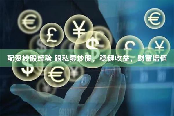 配资炒股经验 跟私募炒股，稳健收益，财富增值