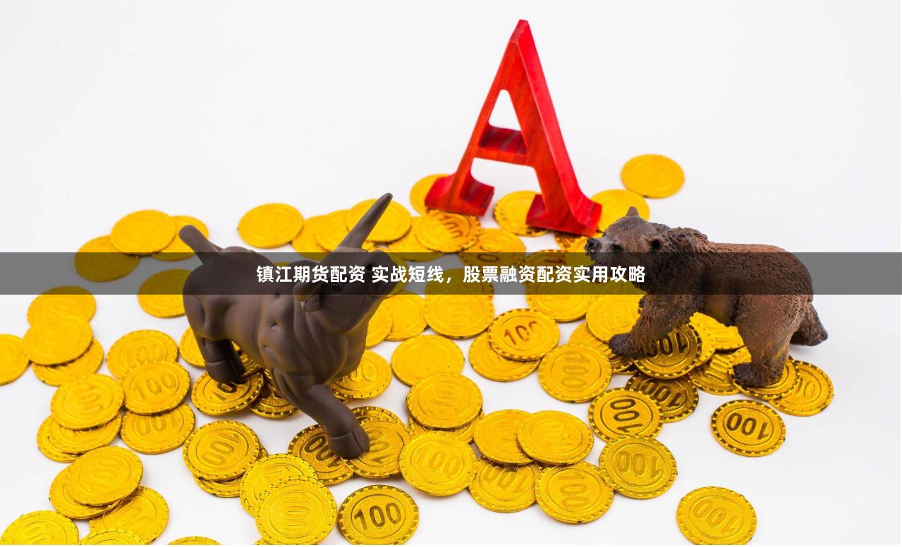 镇江期货配资 实战短线，股票融资配资实用攻略