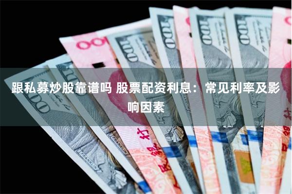 跟私募炒股靠谱吗 股票配资利息：常见利率及影响因素