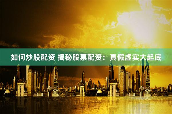 如何炒股配资 揭秘股票配资：真假虚实大起底