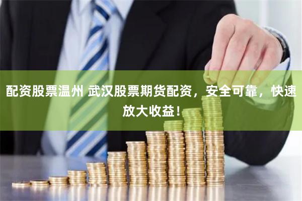 配资股票温州 武汉股票期货配资，安全可靠，快速放大收益！