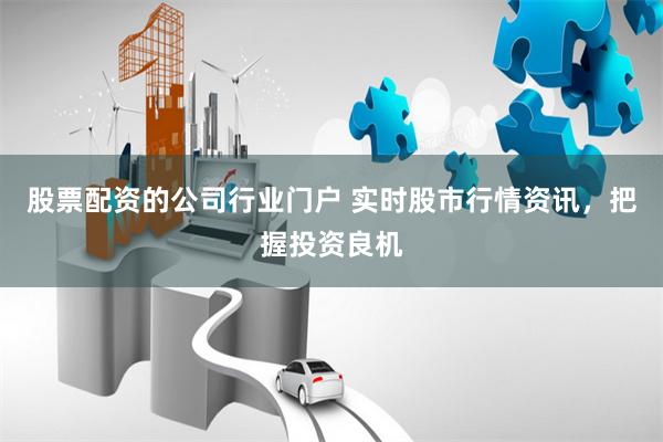股票配资的公司行业门户 实时股市行情资讯，把握投资良机