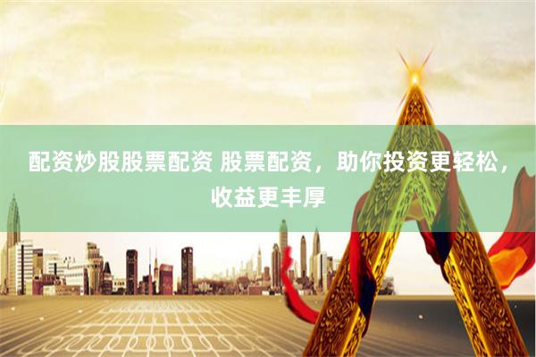配资炒股股票配资 股票配资，助你投资更轻松，收益更丰厚