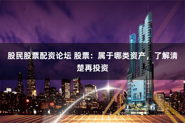 股民股票配资论坛 股票：属于哪类资产，了解清楚再投资