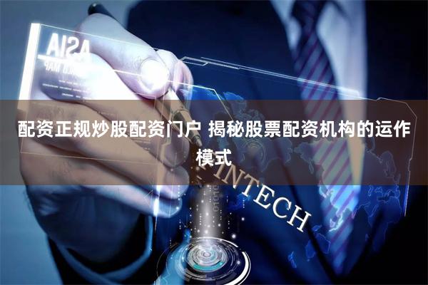 配资正规炒股配资门户 揭秘股票配资机构的运作模式