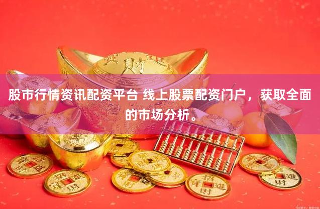 股市行情资讯配资平台 线上股票配资门户，获取全面的市场分析。
