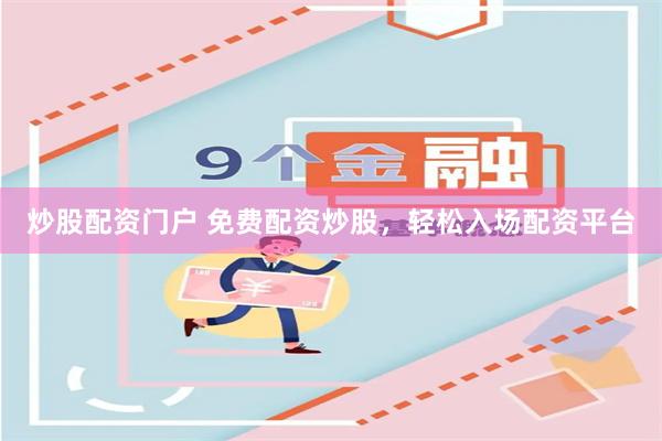 炒股配资门户 免费配资炒股，轻松入场配资平台