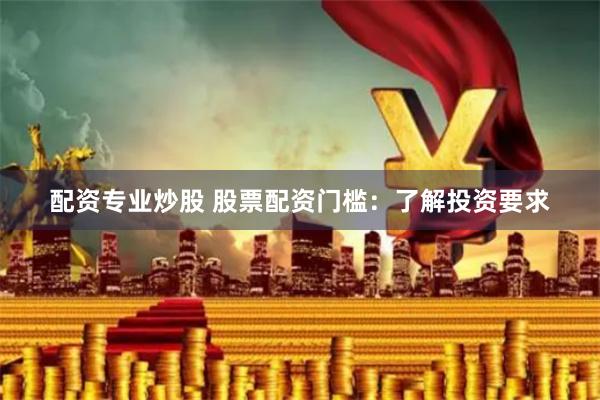 配资专业炒股 股票配资门槛：了解投资要求