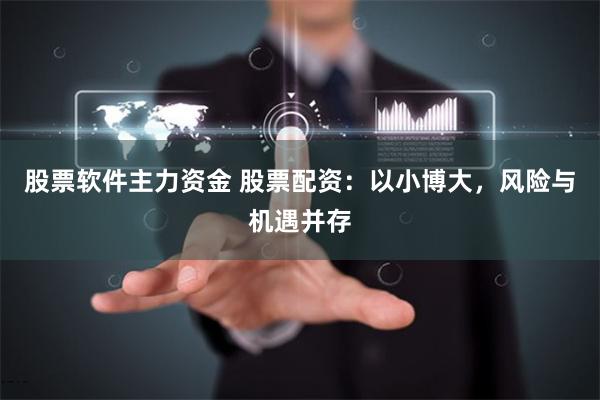 股票软件主力资金 股票配资：以小博大，风险与机遇并存