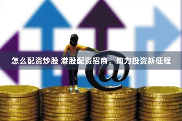 怎么配资炒股 港股配资招商，助力投资新征程