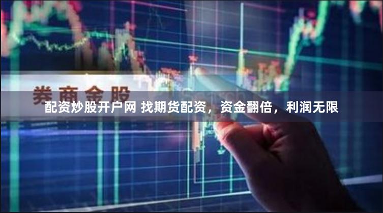 配资炒股开户网 找期货配资，资金翻倍，利润无限