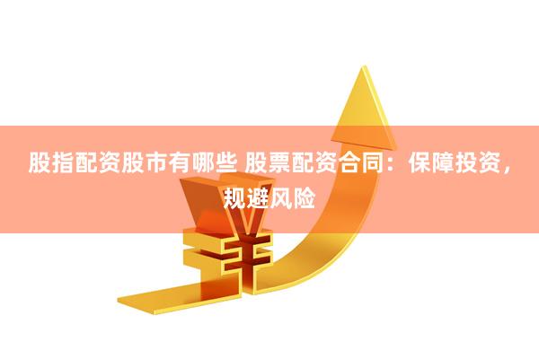 股指配资股市有哪些 股票配资合同：保障投资，规避风险