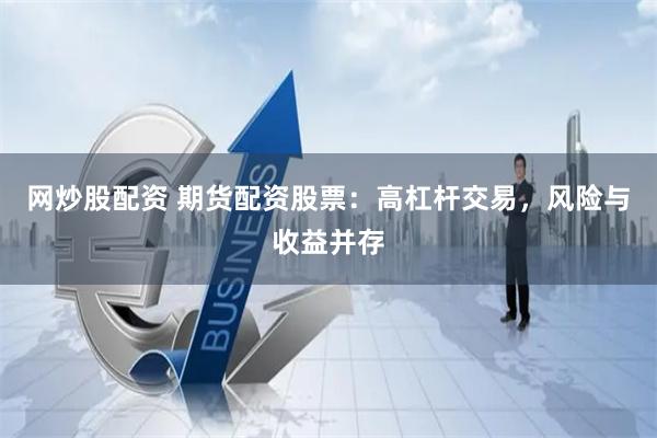 网炒股配资 期货配资股票：高杠杆交易，风险与收益并存