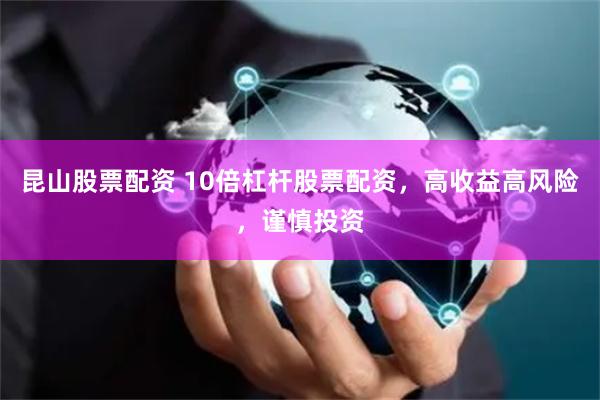 昆山股票配资 10倍杠杆股票配资，高收益高风险，谨慎投资