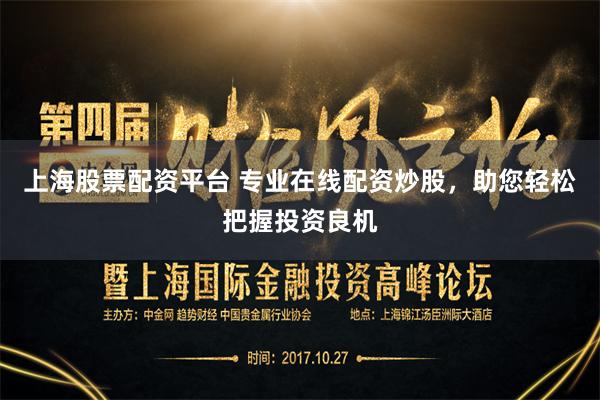 上海股票配资平台 专业在线配资炒股，助您轻松把握投资良机