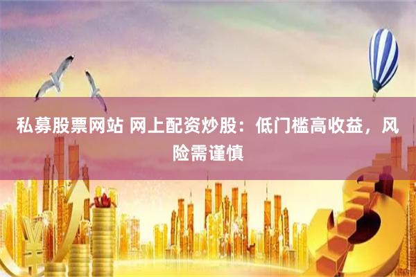 私募股票网站 网上配资炒股：低门槛高收益，风险需谨慎