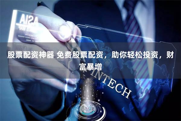 股票配资神器 免费股票配资，助你轻松投资，财富暴增