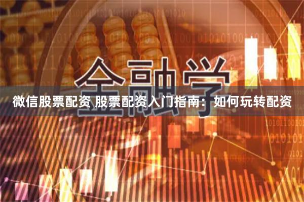 微信股票配资 股票配资入门指南：如何玩转配资