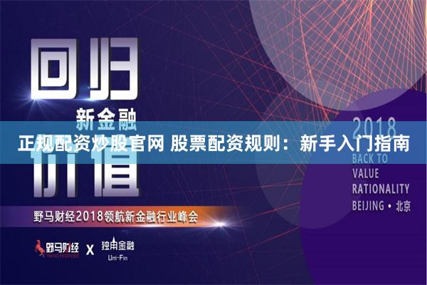 正规配资炒股官网 股票配资规则：新手入门指南