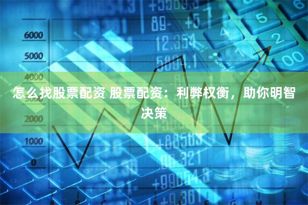 怎么找股票配资 股票配资：利弊权衡，助你明智决策