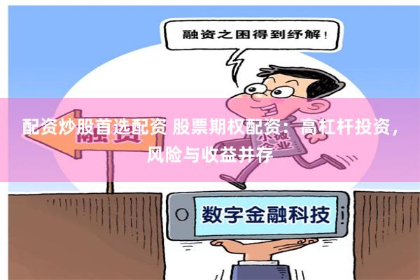配资炒股首选配资 股票期权配资：高杠杆投资，风险与收益并存