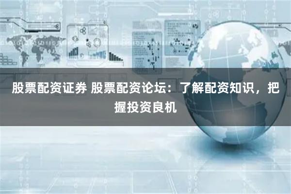 股票配资证券 股票配资论坛：了解配资知识，把握投资良机