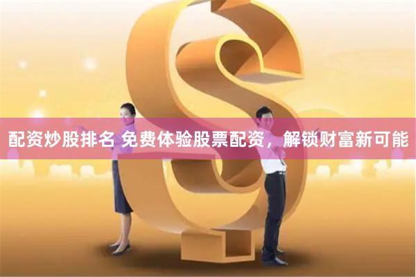 配资炒股排名 免费体验股票配资，解锁财富新可能