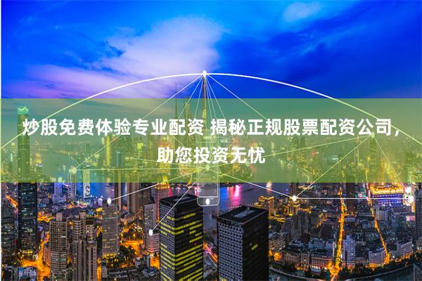 炒股免费体验专业配资 揭秘正规股票配资公司，助您投资无忧