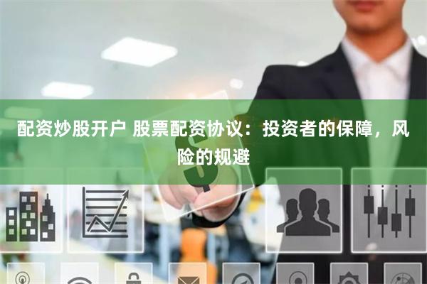 配资炒股开户 股票配资协议：投资者的保障，风险的规避