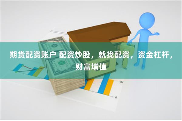 期货配资账户 配资炒股，就找配资，资金杠杆，财富增值