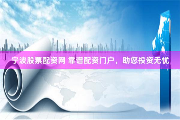 宁波股票配资网 靠谱配资门户，助您投资无忧