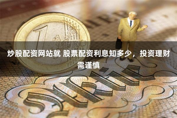 炒股配资网站就 股票配资利息知多少，投资理财需谨慎