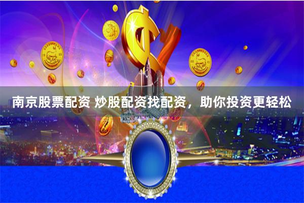 南京股票配资 炒股配资找配资，助你投资更轻松