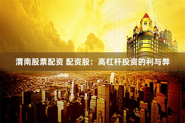 渭南股票配资 配资股：高杠杆投资的利与弊