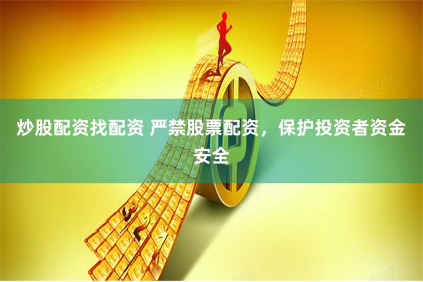 炒股配资找配资 严禁股票配资，保护投资者资金安全