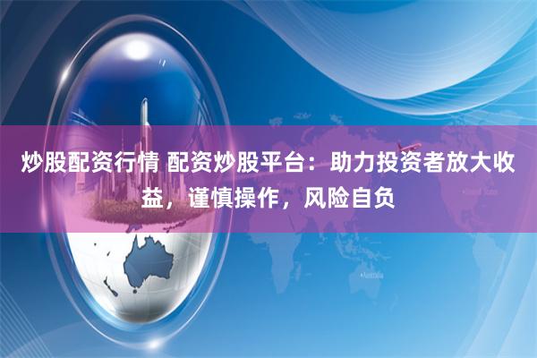 炒股配资行情 配资炒股平台：助力投资者放大收益，谨慎操作，风险自负