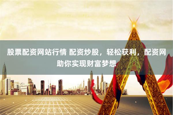 股票配资网站行情 配资炒股，轻松获利，配资网助你实现财富梦想