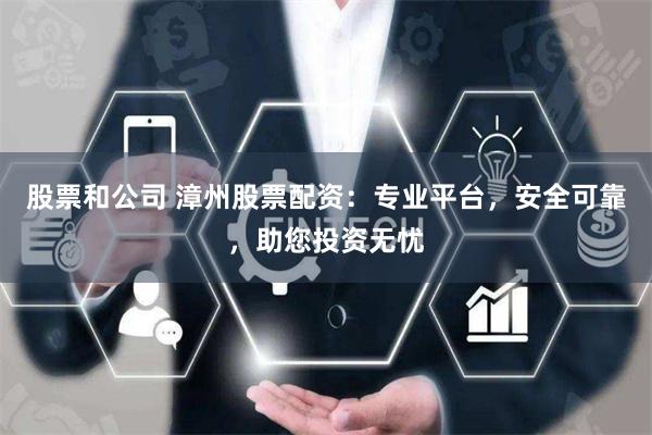 股票和公司 漳州股票配资：专业平台，安全可靠，助您投资无忧