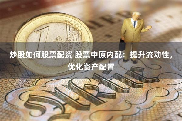 炒股如何股票配资 股票中原内配:提升流动性,优化资产配置