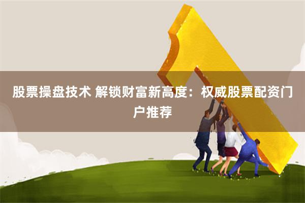 股票操盘技术 解锁财富新高度:权威股票配资门户推荐
