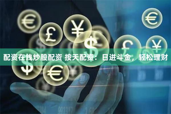 配资在线炒股配资 按天配资:日进斗金,轻松理财