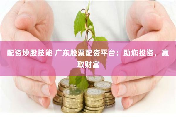配资炒股技能 广东股票配资平台:助您投资,赢取财富