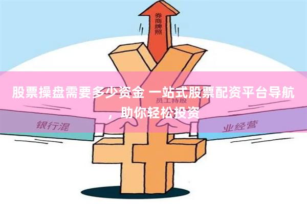 股票操盘需要多少资金 一站式股票配资平台导航，助你轻松投资