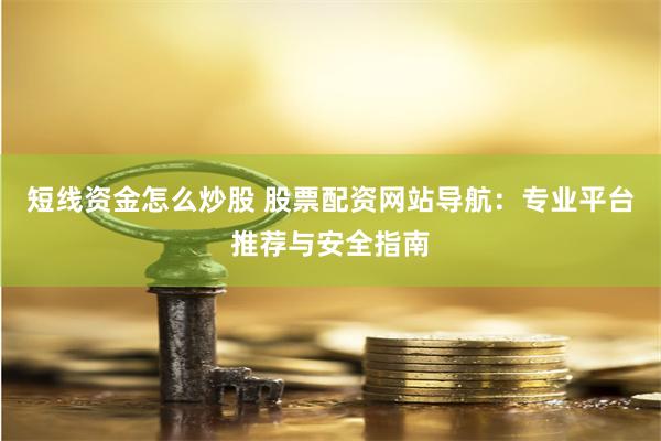 短线资金怎么炒股 股票配资网站导航:专业平台推荐与安全指南